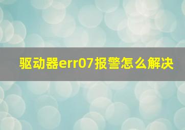 驱动器err07报警怎么解决