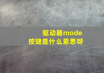 驱动器mode按键是什么意思呀