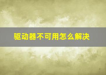 驱动器不可用怎么解决