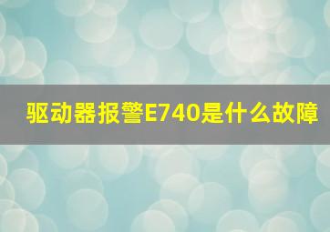 驱动器报警E740是什么故障