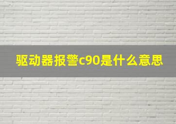 驱动器报警c90是什么意思