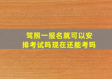 驾照一报名就可以安排考试吗现在还能考吗