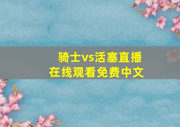 骑士vs活塞直播在线观看免费中文