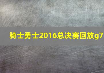 骑士勇士2016总决赛回放g7