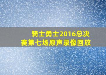 骑士勇士2016总决赛第七场原声录像回放