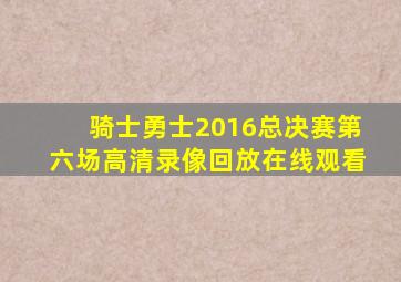 骑士勇士2016总决赛第六场高清录像回放在线观看