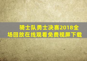 骑士队勇士决赛2018全场回放在线观看免费视屏下载