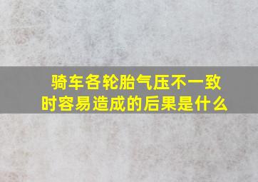 骑车各轮胎气压不一致时容易造成的后果是什么