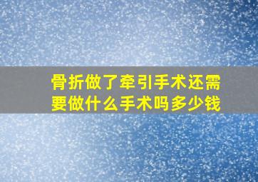 骨折做了牵引手术还需要做什么手术吗多少钱