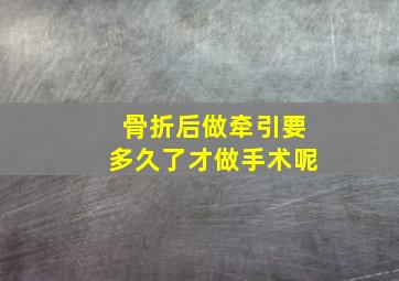 骨折后做牵引要多久了才做手术呢