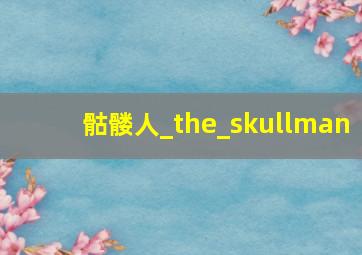 骷髅人_the_skullman