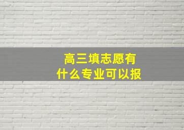 高三填志愿有什么专业可以报