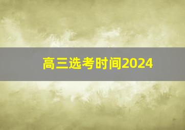 高三选考时间2024