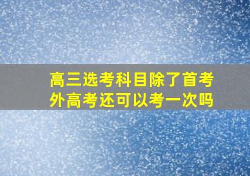 高三选考科目除了首考外高考还可以考一次吗