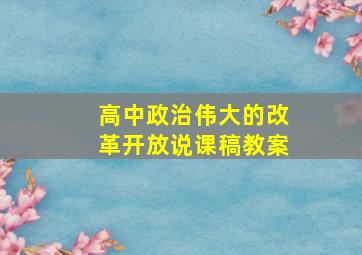 高中政治伟大的改革开放说课稿教案