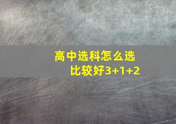 高中选科怎么选比较好3+1+2