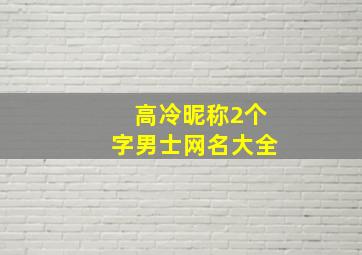 高冷昵称2个字男士网名大全