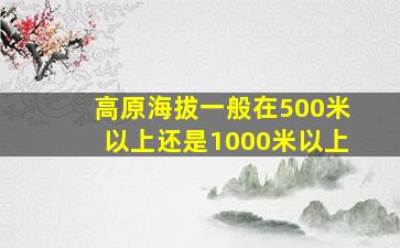 高原海拔一般在500米以上还是1000米以上