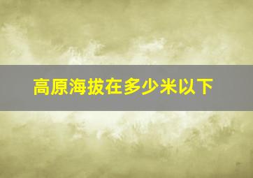 高原海拔在多少米以下