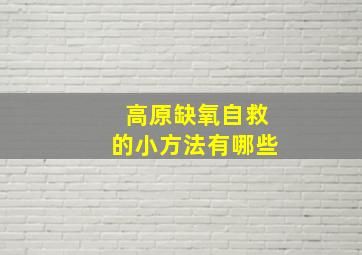 高原缺氧自救的小方法有哪些