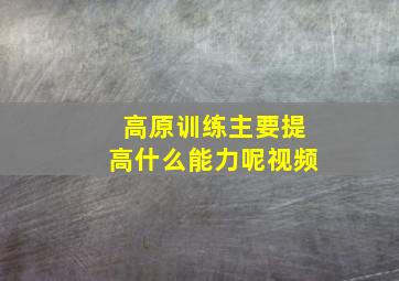 高原训练主要提高什么能力呢视频