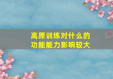 高原训练对什么的功能能力影响较大