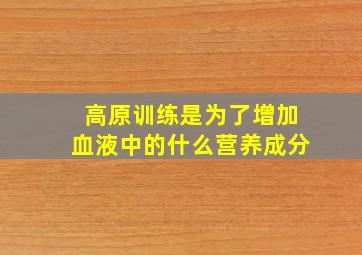 高原训练是为了增加血液中的什么营养成分