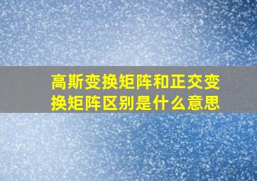 高斯变换矩阵和正交变换矩阵区别是什么意思