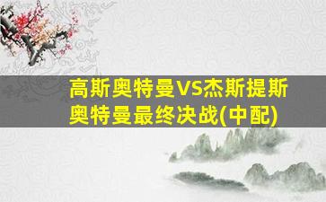 高斯奥特曼VS杰斯提斯奥特曼最终决战(中配)