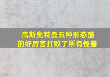 高斯奥特曼五种形态酷的好厉害打败了所有怪兽