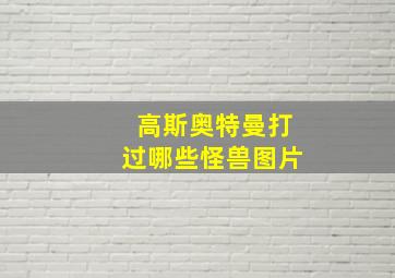 高斯奥特曼打过哪些怪兽图片