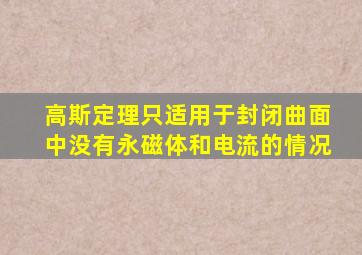 高斯定理只适用于封闭曲面中没有永磁体和电流的情况