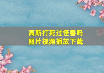 高斯打死过怪兽吗图片视频播放下载