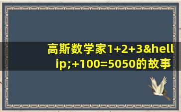 高斯数学家1+2+3…+100=5050的故事