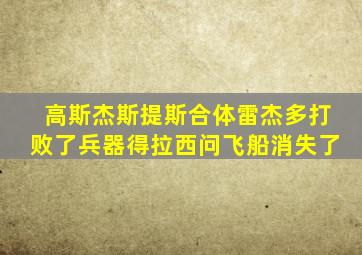 高斯杰斯提斯合体雷杰多打败了兵器得拉西问飞船消失了