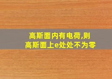 高斯面内有电荷,则高斯面上e处处不为零