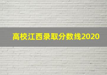 高校江西录取分数线2020