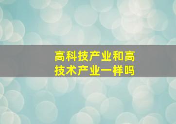 高科技产业和高技术产业一样吗