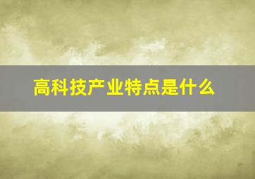 高科技产业特点是什么