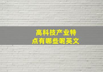 高科技产业特点有哪些呢英文