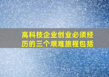 高科技企业创业必须经历的三个艰难旅程包括