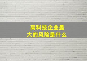 高科技企业最大的风险是什么