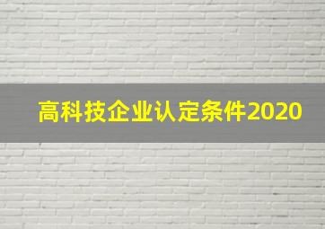 高科技企业认定条件2020