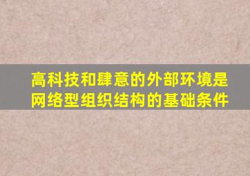 高科技和肆意的外部环境是网络型组织结构的基础条件