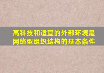 高科技和适宜的外部环境是网络型组织结构的基本条件