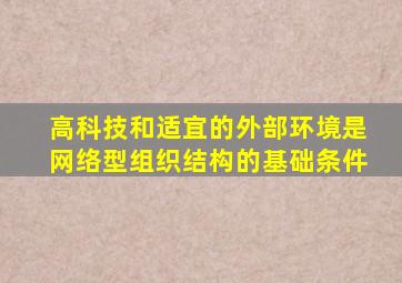 高科技和适宜的外部环境是网络型组织结构的基础条件