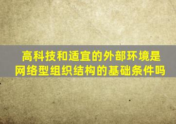 高科技和适宜的外部环境是网络型组织结构的基础条件吗