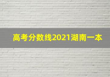 高考分数线2021湖南一本