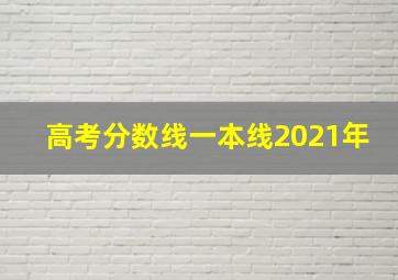 高考分数线一本线2021年