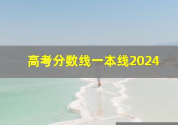 高考分数线一本线2024